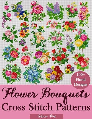 Flower Bouquets Cross Stitch Patterns: Over 100 Floral Cross Stitch Designs for Every Style, Season, and Skill Level