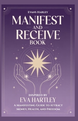 Manifest and Receive Book Inspired by Eva Hartley: A Manifesting Guide to Attract Money, Health, and Freedom