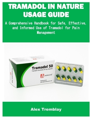 Tramadol in Nature Usage Guide: A Comprehensive Handbook for Safe, Effective, and Informed Use of Tramadol for Pain Management