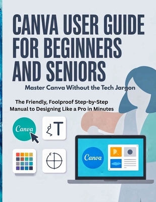 Canva User Guide.pdf Canva User Guide for Beginners and Seniors: Master Canva Without the ...