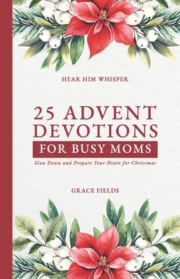 25 Advent Devotions for Busy Moms: Slow Down and Prepare Your Heart for Christmas