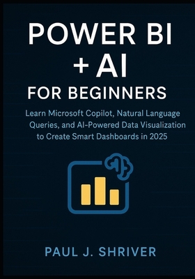 Power BI + AI for Beginners: Learn Microsoft Copilot, Natural Language Queries, and AI-Powered Data Visualization to Create Smart Dashboards in 2025