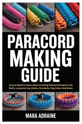 Paracord Making Guide: All you Need to Know about Creating Paracord Projects Like Belts, Lanyards, Key chains, Bracelets, Dog Collar And More