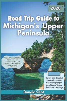 Road Trip Guide to Michigan's Upper Peninsula 2026: Scenic Drives, Hidden Gems, Outdoor Adventures & Local Flavors for the Ultimate U.P. Journey