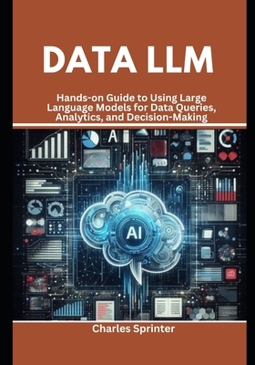 Data LLM: Hands-on Guide to Using Large Language Models for Data Queries, Analytics, and Decision-Making