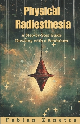 Physical Radiesthesia: A Step By Step Guide To Dowsing With A Pendulum