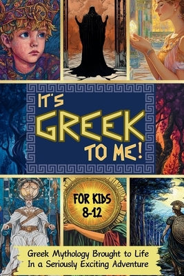 It's Greek To Me!: Greek Mythology Brought to Life in a Seriously Exciting Adventure For Kids 8-12