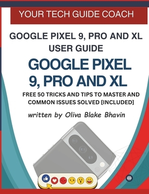 Google Pixel 9, Pro and XL User Guide: Easy to Follow User Manual For Seniors And Beginner To Master The New Google Pixel 9, 9 Pro & 9 Pro XL with no