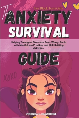 The Anxiety Survival Guide For Black Teen Girls: Helping Teenagers Overcome Fear, Worry, Panic with Mindfulness Practices and Skill-Building Activitie