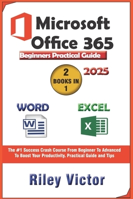 Microsoft Office 365 Beginners Practical Guide 2025: Step-by-step Success Course From Beginner To Advanced To Boost Your Productivity. Contains Word P