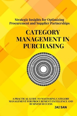 Category Management in Purchasing: Strategies, Tools, and Best Practices: Master the art of category management with proven strategies, tools, and ins