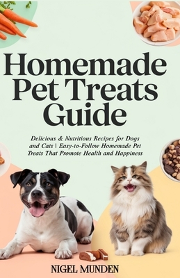 Homemade Pet Treats Guide: Delicious & Nutritious Recipes for Dogs and Cats Easy-to-Follow Homemade Pet Treats That Promote Health and Happiness