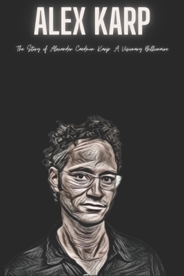 Alex Karp: The Story of Alexander Caedmon Karp: A Visionary Billionaire