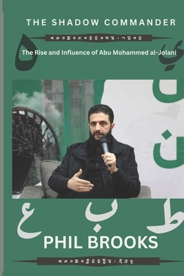 The Shadow Commander: The Rise and Influence of Abu Mohammed al-Jolani