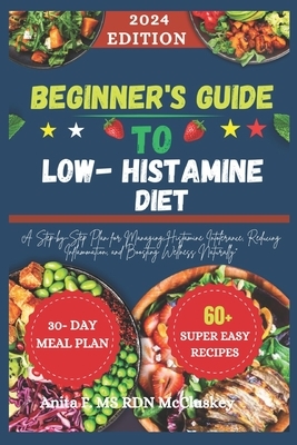 Beginner's Guide to Low-Histamine Diet: "A Step-by-Step Plan for Managing Histamine Intolerance, Reducing Inflammation, and Boosting Wellness Naturall