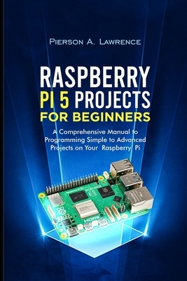 Raspberry pi5 Projects for Beginners: A Comprehensive Manual to Programming Simple to Advanced Projects on your Raspberry pi