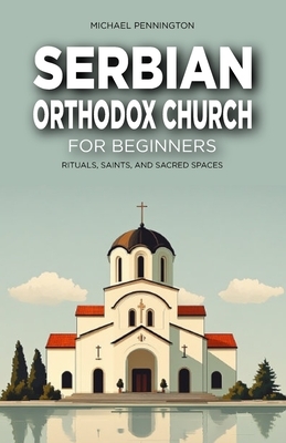Serbian Orthodox Church for Beginners: Rituals, Saints, and Sacred Spaces