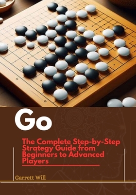 Go: The Complete Step-by-Step Strategy Guide from Beginners to Advanced Players