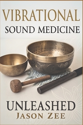 Vibrational Sound Medicine Unleashed: Healing the Mind, Body and Spirit with Frequency