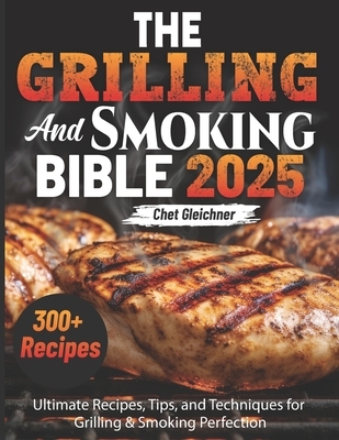 The Grilling and Smoking Bible 2025: Ultimate Recipes, Tips, and Techniques for Grilling & Smoking Perfection
