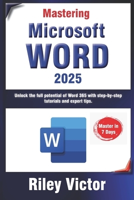 Mastering Microsoft Word 365: A Comprehensive Guide from Beginner to Advanced: Unlock the full potential of Word 365 with step-by-step tutorials and