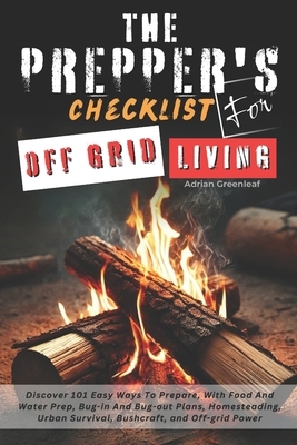 The Prepper's Checklist for Off-Grid Living: Discover 101 Easy Ways To Prepare, With Food And Water Prep, Bug-in and Bug-out Plans, Homesteading, Urba