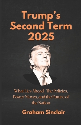 Trump's Second Term 2025: What Lies Ahead The Policies, Power Moves, and the Future of the Nation