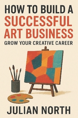 Artpreneur: The Ultimate Guide to Building a Successful Art Business: Proven Strategies for Artists to Market, Monetize, and Grow Your Creative Career