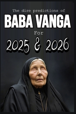 The dire predictions of Baba Vanga For 2025 and 2026: This book will take you beyond the known, exploring their visions and how they could influence o