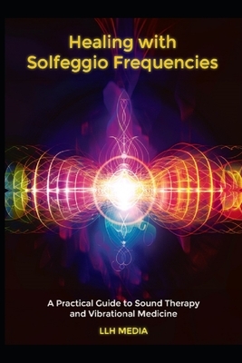 Healing with Solfeggio Frequencies: A Practical Guide to Sound Therapy and Vibrational Medicine
