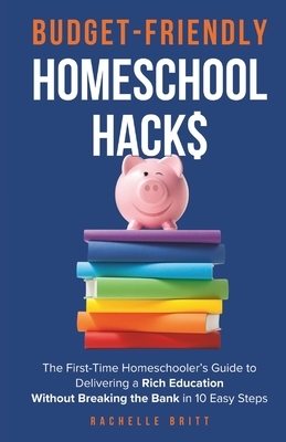 Budget-Friendly Homeschool Hacks: The First-Time Homeschooler's Guide To Delivering A Rich Education Without Breaking The Bank in 10 Easy Steps