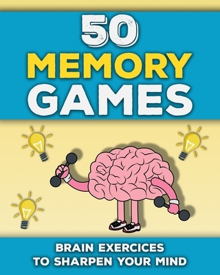 50 Memory Games: A Brain Exercises Book for Adults and Seniors Train your Memory, Sharpen your Mind and Improve your Focus Fun Brain Games to Strenght