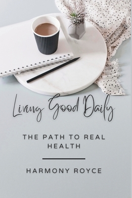Living Good Daily: The Path to Real Health