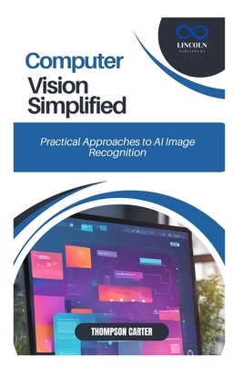 Computer Vision Simplified: Practical Approaches to AI Image Recognition