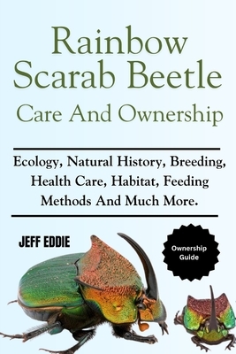 Rainbow Scarab Beetle Care and Ownership: Ecology, Natural History, Breeding, Health Care, Habitat, Feeding Methods And Much More.