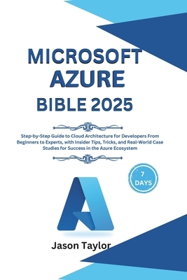 Microsoft Azure Bible: Step-by-Step Guide to Cloud Architecture for Developers From Beginners to Experts, with Insider Tips, Tricks, and Real-World Ca