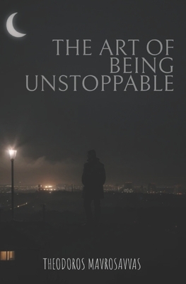 The Art Of Being Unstoppable: master your mind, resilience, peak performance for an unstoppable life