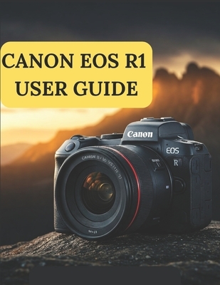 Canon EOS R1 User Guide: A Practical Guide to Photography and Videography with the Canon EOS R1