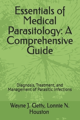 Essentials of Medical Parasitology: A Comprehensive Guide: Diagnosis, Treatment, and Management of Parasitic Infections