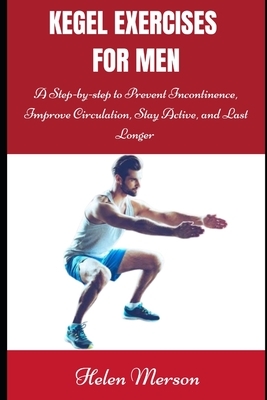 Kegel Exercises for Men: A Step-by-Step Guide to Prevent Incontinence, Improve Circulation, Stay Active, and Last Longer