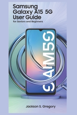 Samsung Galaxy A15 5g User Guide for Seniors and Beginners: A Complete Step-by-Step Manual with Essential Tips to Navigate and Master Your Device