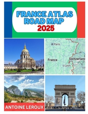 France Atlas Road Map 2025: Whether You're a Seasoned Travelers or an Armchair Explorer, This Atlas Provides an Unparalleled Level of Detailed and Ins