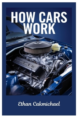 How Cars Work: Automotive Engineering Demystified: The Ultimate Guide To Car Maintenance, Troubleshooting, And The Future Of Automotive Technology