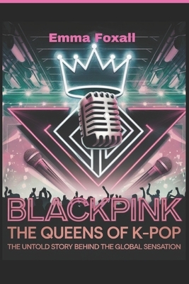 Blackpink: The Queens of K-Pop: The Untold Story Behind the Global sensation