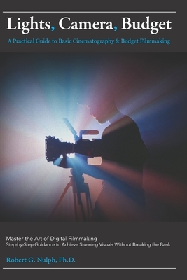 Lights, Camera, Budget: A Practical Guide to Basic Cinematography & Budget Filmmaking: Master the Art of Digital Filmmaking: Step-by-Step Guidance to