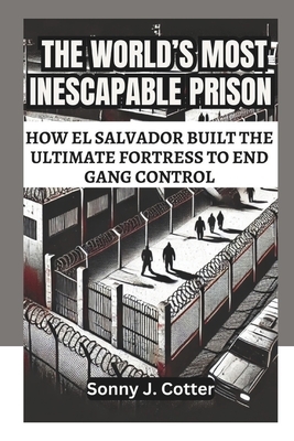 The World's Most Inescapable Prison: How El Salvador Built the Ultimate Fortress to End Gang Control