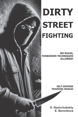Dirty Street Fighting: No Rules, Forbidden Techniques Allowed! Self-Defense Training Manual.
