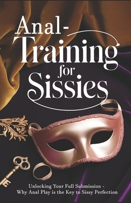 Anal Training for Sissies: Unlocking Your Full Submission - Why Anal Play is the Key to Sissy Perfection