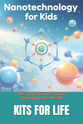 Nanotechnology for Kids: The Tiny Science That's Changing the World!: Discover the Wonders of the Invisible World with Fun Facts & Activities!