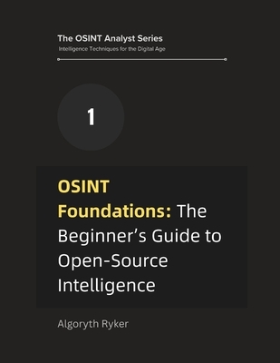 OSINT Foundations: The Beginner's Guide to Open-Source Intelligence